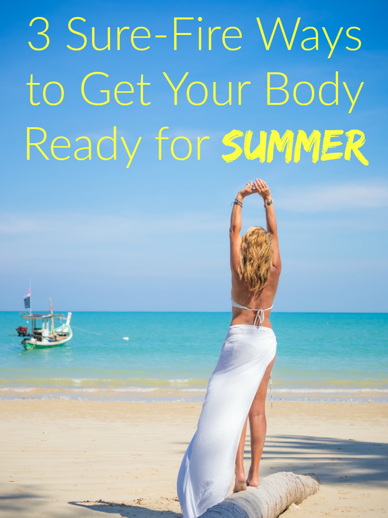 3 Sure-Fire Ways to Get Your Body Ready for Summer